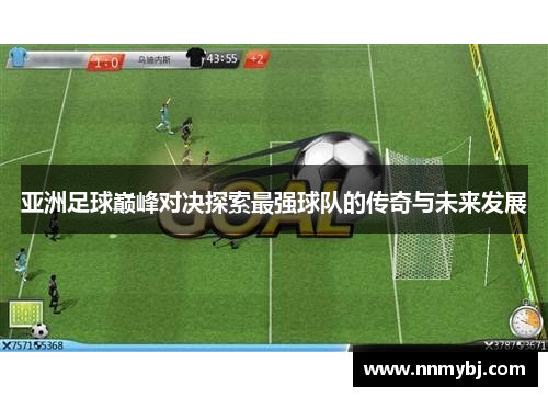 亚洲足球巅峰对决探索最强球队的传奇与未来发展