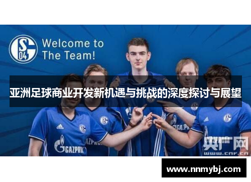 亚洲足球商业开发新机遇与挑战的深度探讨与展望