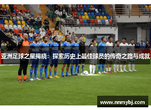 亚洲足球之星揭晓：探索历史上最佳球员的传奇之路与成就