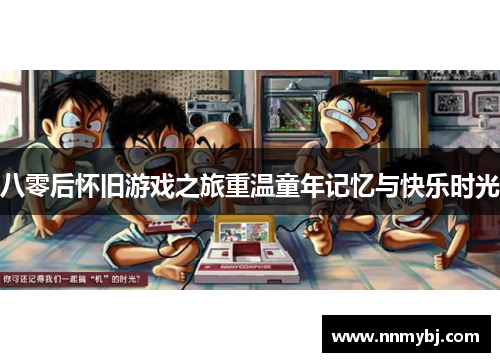 八零后怀旧游戏之旅重温童年记忆与快乐时光