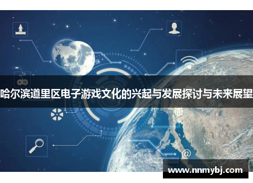 哈尔滨道里区电子游戏文化的兴起与发展探讨与未来展望