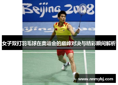 女子双打羽毛球在奥运会的巅峰对决与精彩瞬间解析