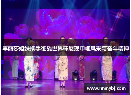 李丽莎姐妹携手征战世界杯展现巾帼风采与奋斗精神