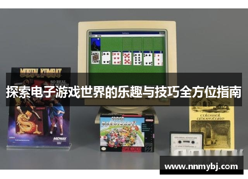 探索电子游戏世界的乐趣与技巧全方位指南