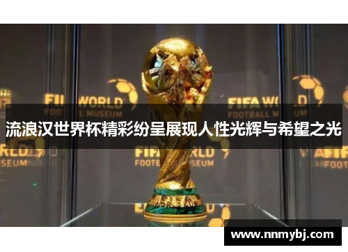 流浪汉世界杯精彩纷呈展现人性光辉与希望之光