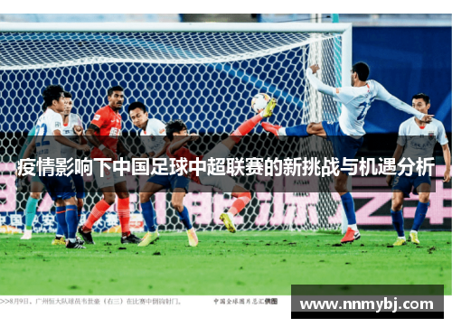 疫情影响下中国足球中超联赛的新挑战与机遇分析