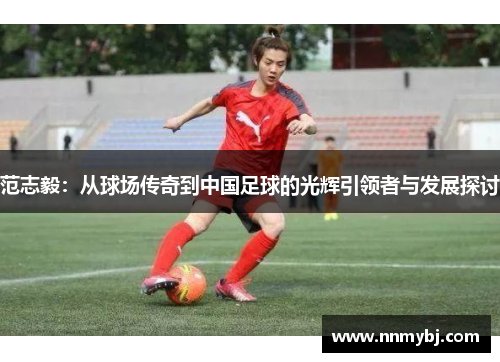 范志毅：从球场传奇到中国足球的光辉引领者与发展探讨