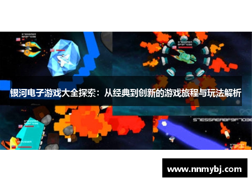 银河电子游戏大全探索：从经典到创新的游戏旅程与玩法解析