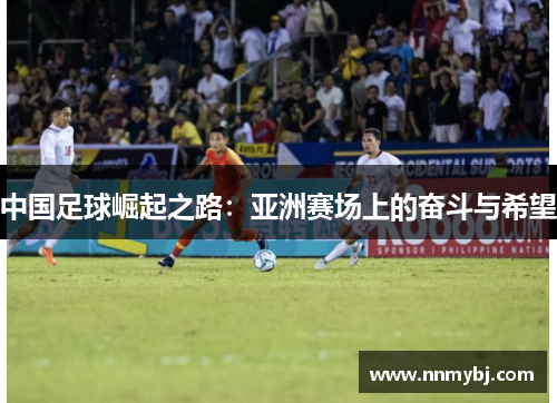 中国足球崛起之路：亚洲赛场上的奋斗与希望