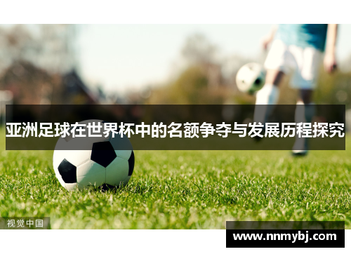 亚洲足球在世界杯中的名额争夺与发展历程探究