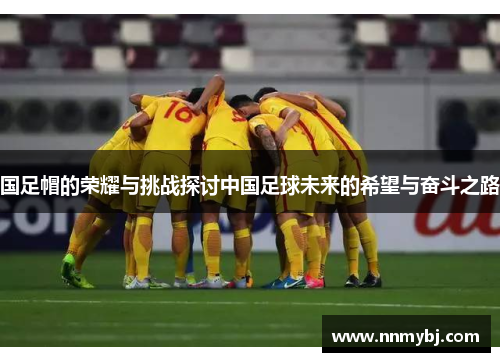 国足帽的荣耀与挑战探讨中国足球未来的希望与奋斗之路