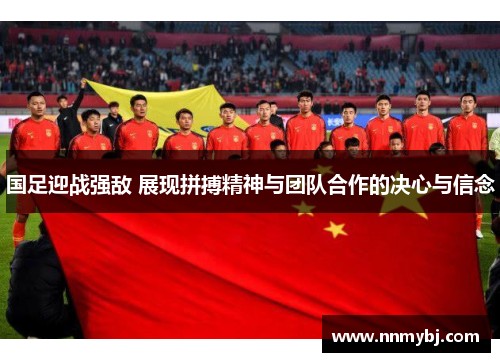 国足迎战强敌 展现拼搏精神与团队合作的决心与信念