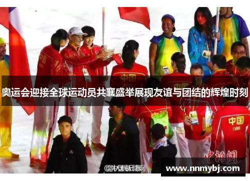 奥运会迎接全球运动员共襄盛举展现友谊与团结的辉煌时刻