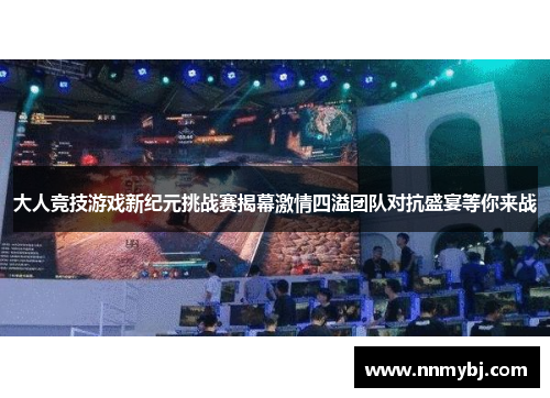 大人竞技游戏新纪元挑战赛揭幕激情四溢团队对抗盛宴等你来战