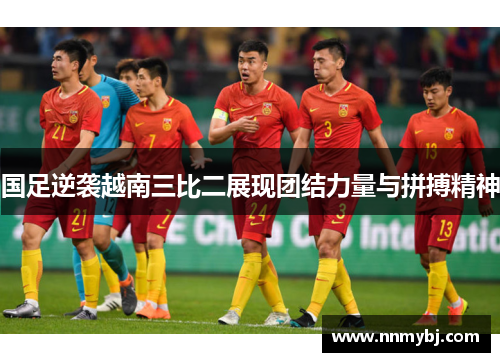 国足逆袭越南三比二展现团结力量与拼搏精神