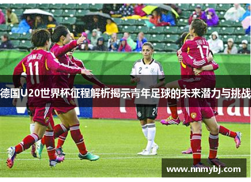 德国U20世界杯征程解析揭示青年足球的未来潜力与挑战