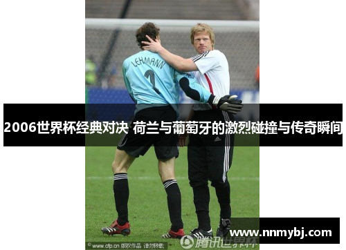 2006世界杯经典对决 荷兰与葡萄牙的激烈碰撞与传奇瞬间