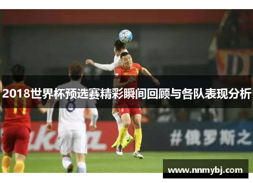2018世界杯预选赛精彩瞬间回顾与各队表现分析