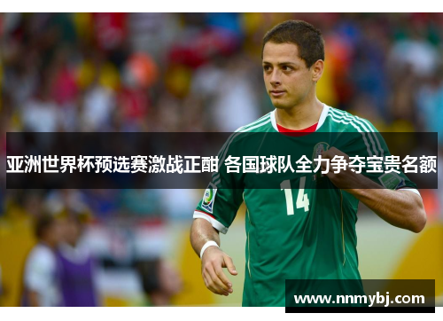 亚洲世界杯预选赛激战正酣 各国球队全力争夺宝贵名额