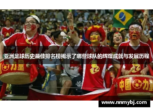 亚洲足球历史最佳排名榜揭示了哪些球队的辉煌成就与发展历程
