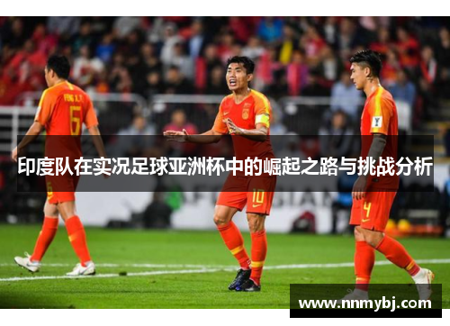 印度队在实况足球亚洲杯中的崛起之路与挑战分析