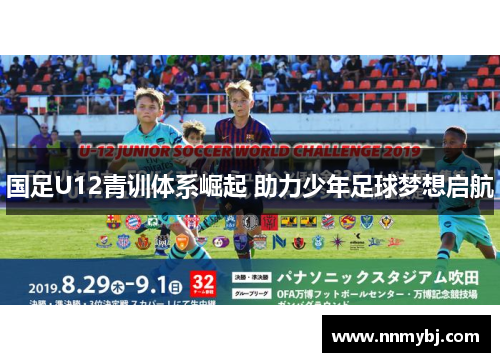 国足U12青训体系崛起 助力少年足球梦想启航