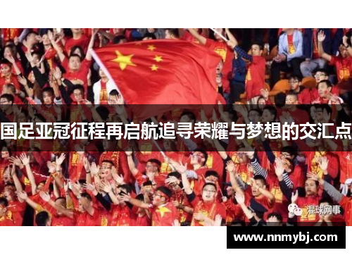 国足亚冠征程再启航追寻荣耀与梦想的交汇点